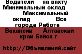 Водители BC на вахту. › Минимальный оклад ­ 60 000 › Максимальный оклад ­ 99 000 - Все города Работа » Вакансии   . Алтайский край,Бийск г.